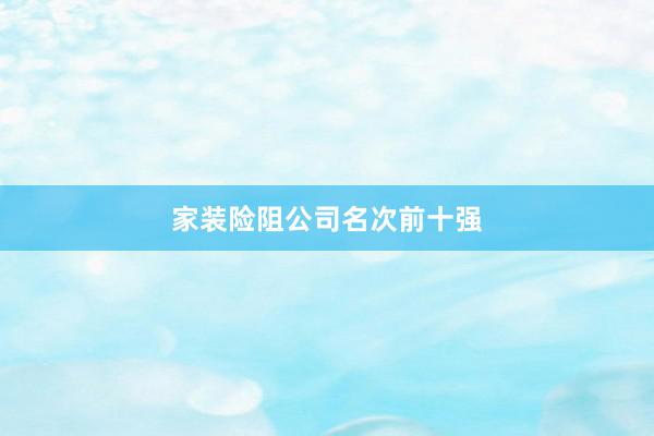 家装险阻公司名次前十强
