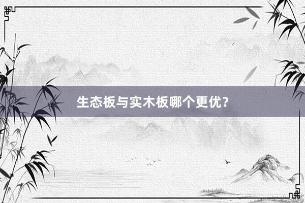 生态板与实木板哪个更优？