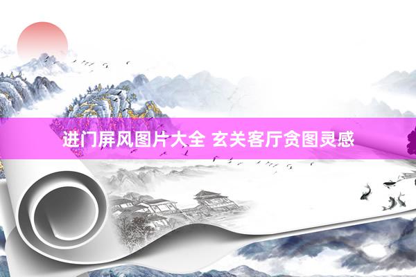 进门屏风图片大全 玄关客厅贪图灵感