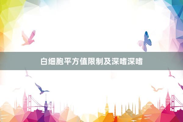 白细胞平方值限制及深嗜深嗜