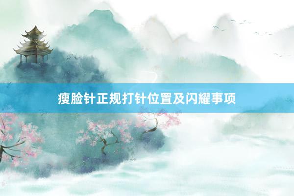 瘦脸针正规打针位置及闪耀事项