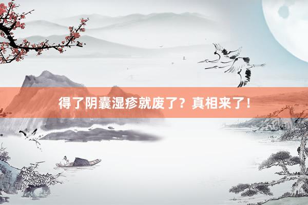 得了阴囊湿疹就废了？真相来了！