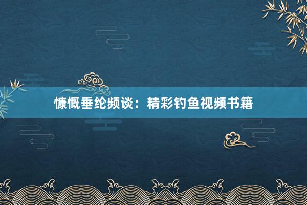 慷慨垂纶频谈：精彩钓鱼视频书籍